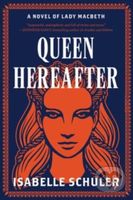 Queen Hereafter (A Novel of Lady Macbeth) - Isabelle Schuler