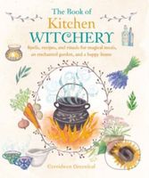The Book of Kitchen Witchery (Spells, Recipes, and Rituals for Magical Meals, an Enchanted Garden, and a Happy Home)
