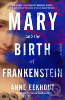 Mary and the Birth of Frankenstein (A Novel) - Anne Eekhout