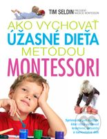 Ako vychovať úžasné dieťa metódou Montessori (Sprievodca pre rodičov, ktorí chcú vychovať kreatívne, sebaisté a samostatné deti) - kniha z kategorie…