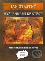 Myšlenkami ke štěstí (Myšlenkami měníme svět) - Jan Šťastný - kniha z kategorie Pozitivní myšlení