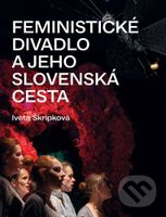 Feministické divadlo a jeho slovenská cesta - Iveta Škripková - kniha z kategorie Divadlo