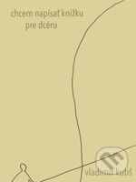 Chcem napísať knižku pre dcéru - Vladimír Kubš - kniha z kategorie Společenská beletrie