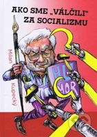Ako sme „válčili“ za socializmu - Milan Kupecký - kniha z kategorie Beletrie