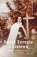 Svatá Terezie z Lisieux - Příběh jednoho života (1873-1897) - kniha z kategorie Životopisy