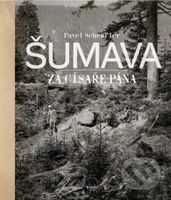 Šumava za císaře pána - Pavel Scheufler - kniha z kategorie Historie