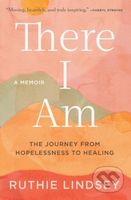 There I Am (The Journey from Hopelessness to Healing-A Memoir) - kniha z kategorie Životopisy, reportáže a myšlenky