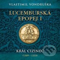 Lucemburská epopej I (Král cizinec (1309 - 1333)) - Vlastimil Vondruška - audiokniha z kategorie Společenská beletrie