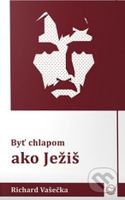 Byť chlapom ako Ježiš - Richard Vašečka - kniha z kategorie Křesťanství