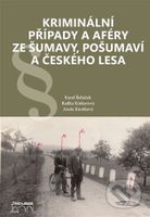 Kriminální případy a aféry ze Šumavy, Pošumaví a Českého lesa - kniha z kategorie Historie