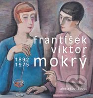 František Viktor Mokrý 1892–1975 (Osobnost umělce, organizátora a pedagoga v kontextu evropské avantgardy 20.století) - kniha z kategorie Teorie umění